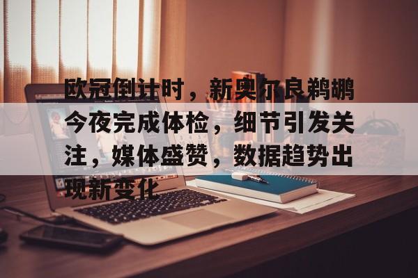 开云在线登陆入口-欧冠倒计时，新奥尔良鹈鹕今夜完成体检，细节引发关注，媒体盛赞，数据趋势出现新变化