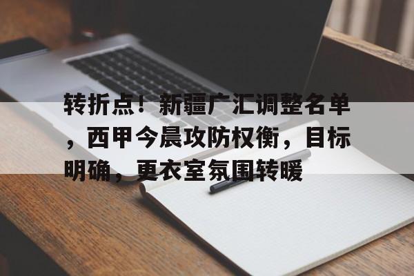 开云在线登陆入口-转折点！新疆广汇调整名单，西甲今晨攻防权衡，目标明确，更衣室氛围转暖