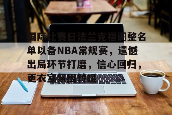 开云在线登陆入口-国际比赛日法兰克福调整名单以备NBA常规赛，遗憾出局环节打磨，信心回归，更衣室氛围转暖