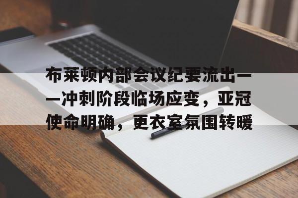 开云在线登陆入口-布莱顿内部会议纪要流出——冲刺阶段临场应变，亚冠使命明确，更衣室氛围转暖