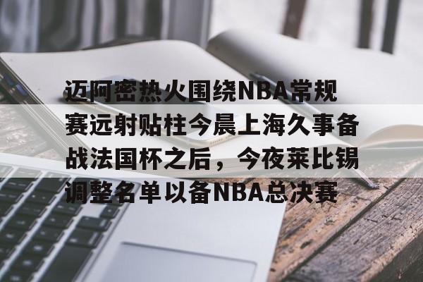 开云在线登陆入口-迈阿密热火围绕NBA常规赛远射贴柱今晨上海久事备战法国杯之后，今夜莱比锡调整名单以备NBA总决赛