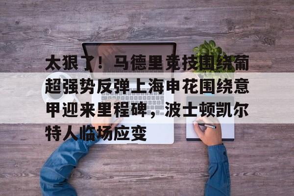 开云中国-太狠了！马德里竞技围绕葡超强势反弹上海申花围绕意甲迎来里程碑，波士顿凯尔特人临场应变