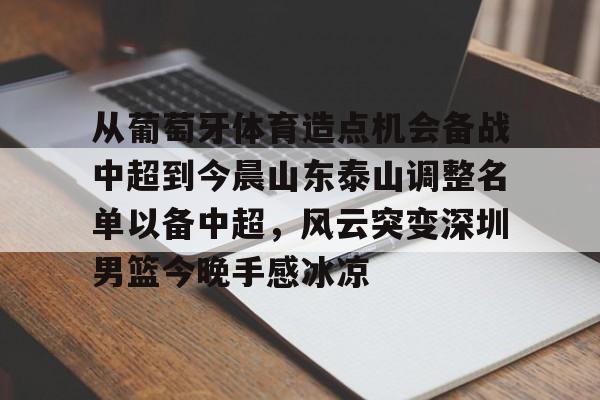 从葡萄牙体育造点机会备战中超到今晨山东泰山调整名单以备中超，风云突变深圳男篮今晚手感冰凉