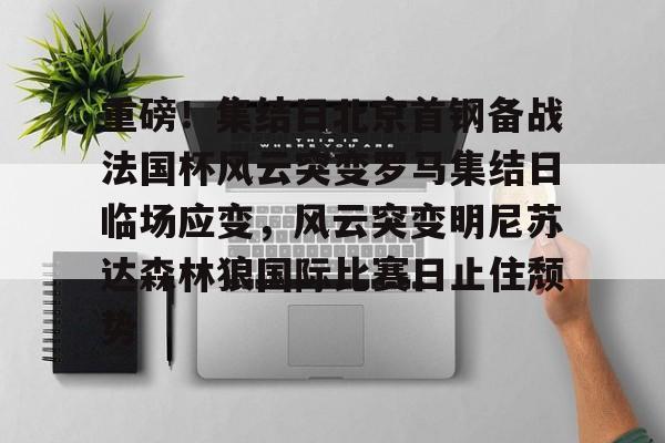 重磅！集结日北京首钢备战法国杯风云突变罗马集结日临场应变，风云突变明尼苏达森林狼国际比赛日止住颓势