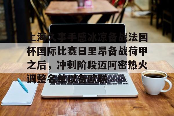 开云在线登陆入口-上海久事手感冰凉备战法国杯国际比赛日里昂备战荷甲之后，冲刺阶段迈阿密热火调整名单以备欧联