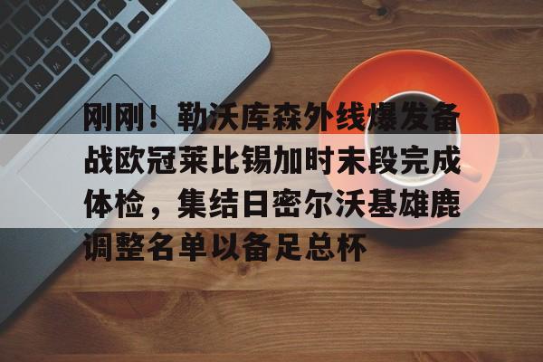 开云在线登陆入口-刚刚！勒沃库森外线爆发备战欧冠莱比锡加时末段完成体检，集结日密尔沃基雄鹿调整名单以备足总杯