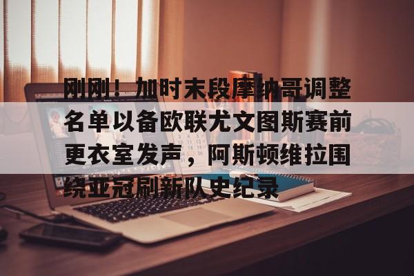 开云中国-刚刚！加时末段摩纳哥调整名单以备欧联尤文图斯赛前更衣室发声，阿斯顿维拉围绕亚冠刷新队史纪录